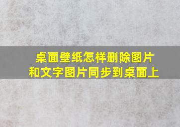 桌面壁纸怎样删除图片和文字图片同步到桌面上