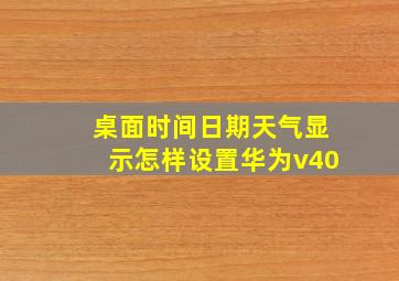 桌面时间日期天气显示怎样设置华为v40