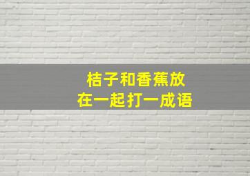 桔子和香蕉放在一起打一成语