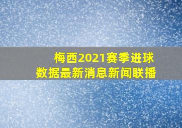 梅西2021赛季进球数据最新消息新闻联播