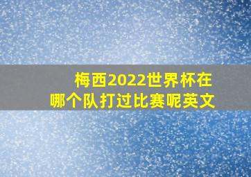 梅西2022世界杯在哪个队打过比赛呢英文