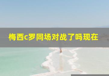 梅西c罗同场对战了吗现在