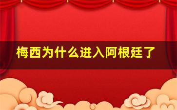 梅西为什么进入阿根廷了