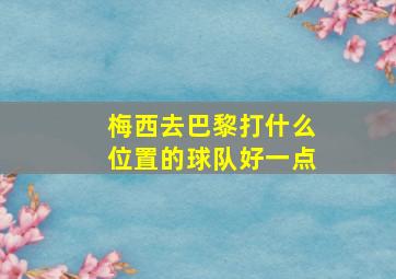 梅西去巴黎打什么位置的球队好一点