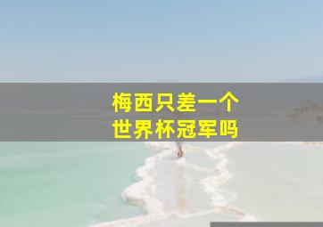 梅西只差一个世界杯冠军吗