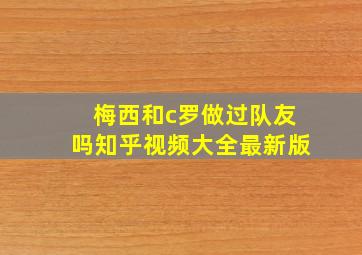 梅西和c罗做过队友吗知乎视频大全最新版