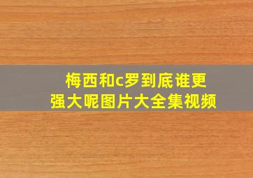 梅西和c罗到底谁更强大呢图片大全集视频