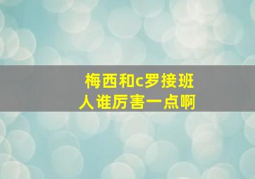 梅西和c罗接班人谁厉害一点啊