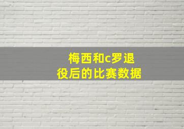 梅西和c罗退役后的比赛数据