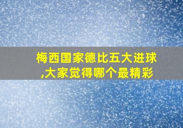 梅西国家德比五大进球,大家觉得哪个最精彩