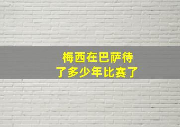 梅西在巴萨待了多少年比赛了