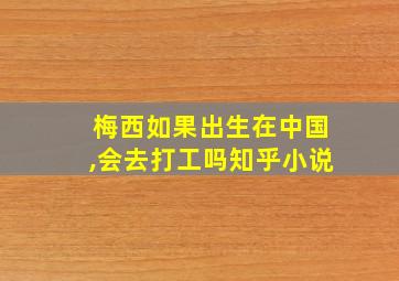 梅西如果出生在中国,会去打工吗知乎小说