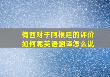 梅西对于阿根廷的评价如何呢英语翻译怎么说