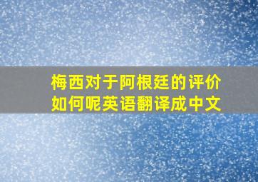 梅西对于阿根廷的评价如何呢英语翻译成中文