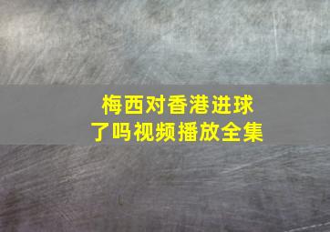 梅西对香港进球了吗视频播放全集