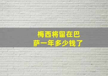 梅西将留在巴萨一年多少钱了