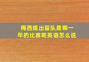 梅西提出留队是哪一年的比赛呢英语怎么说