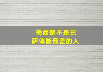 梅西是不是巴萨体能最差的人