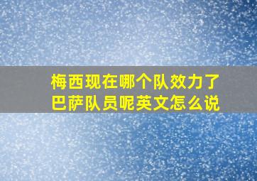 梅西现在哪个队效力了巴萨队员呢英文怎么说