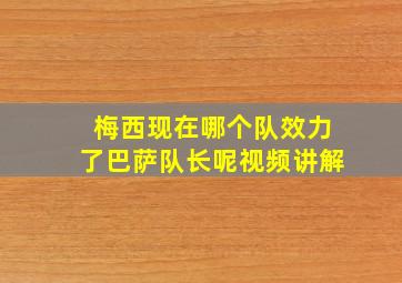 梅西现在哪个队效力了巴萨队长呢视频讲解