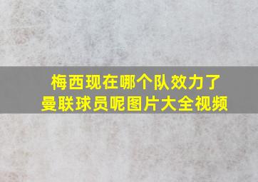 梅西现在哪个队效力了曼联球员呢图片大全视频