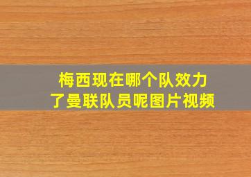 梅西现在哪个队效力了曼联队员呢图片视频