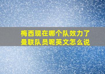 梅西现在哪个队效力了曼联队员呢英文怎么说