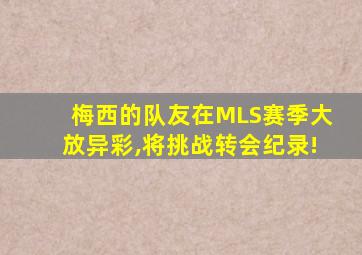 梅西的队友在MLS赛季大放异彩,将挑战转会纪录!