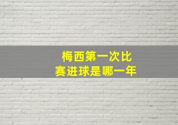 梅西第一次比赛进球是哪一年