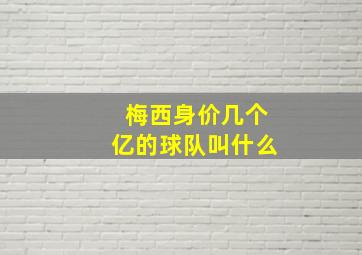 梅西身价几个亿的球队叫什么