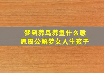 梦到养鸟养鱼什么意思周公解梦女人生孩子