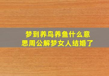 梦到养鸟养鱼什么意思周公解梦女人结婚了