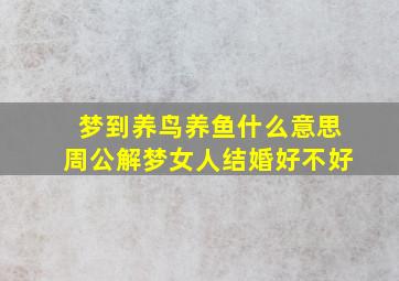 梦到养鸟养鱼什么意思周公解梦女人结婚好不好