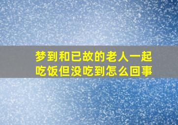 梦到和已故的老人一起吃饭但没吃到怎么回事