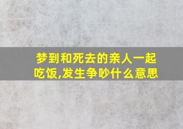 梦到和死去的亲人一起吃饭,发生争吵什么意思