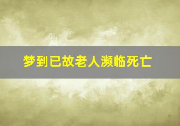 梦到已故老人濒临死亡