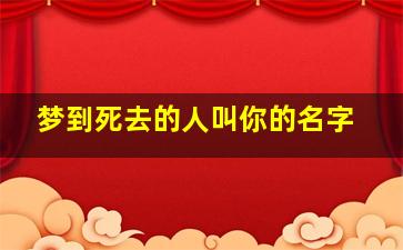 梦到死去的人叫你的名字