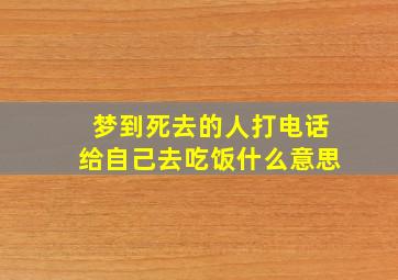 梦到死去的人打电话给自己去吃饭什么意思