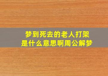 梦到死去的老人打架是什么意思啊周公解梦