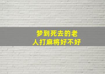 梦到死去的老人打麻将好不好