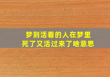 梦到活着的人在梦里死了又活过来了啥意思