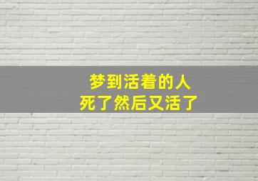 梦到活着的人死了然后又活了