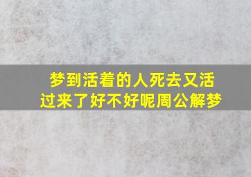 梦到活着的人死去又活过来了好不好呢周公解梦