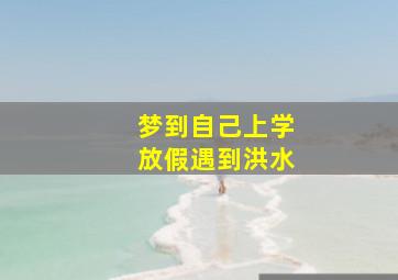 梦到自己上学放假遇到洪水