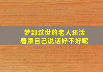 梦到过世的老人还活着跟自己说话好不好呢