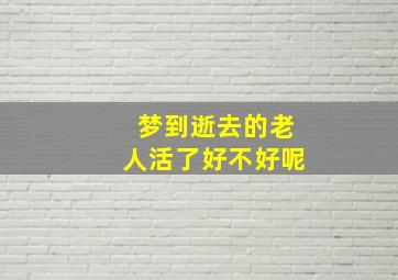 梦到逝去的老人活了好不好呢