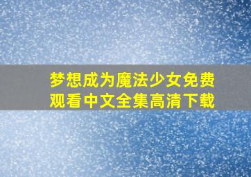 梦想成为魔法少女免费观看中文全集高清下载