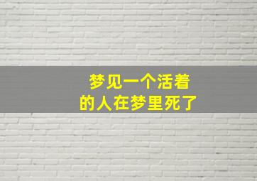 梦见一个活着的人在梦里死了