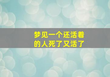 梦见一个还活着的人死了又活了