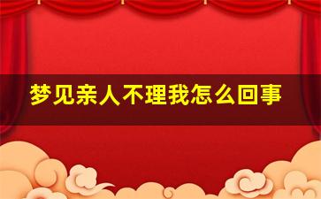 梦见亲人不理我怎么回事